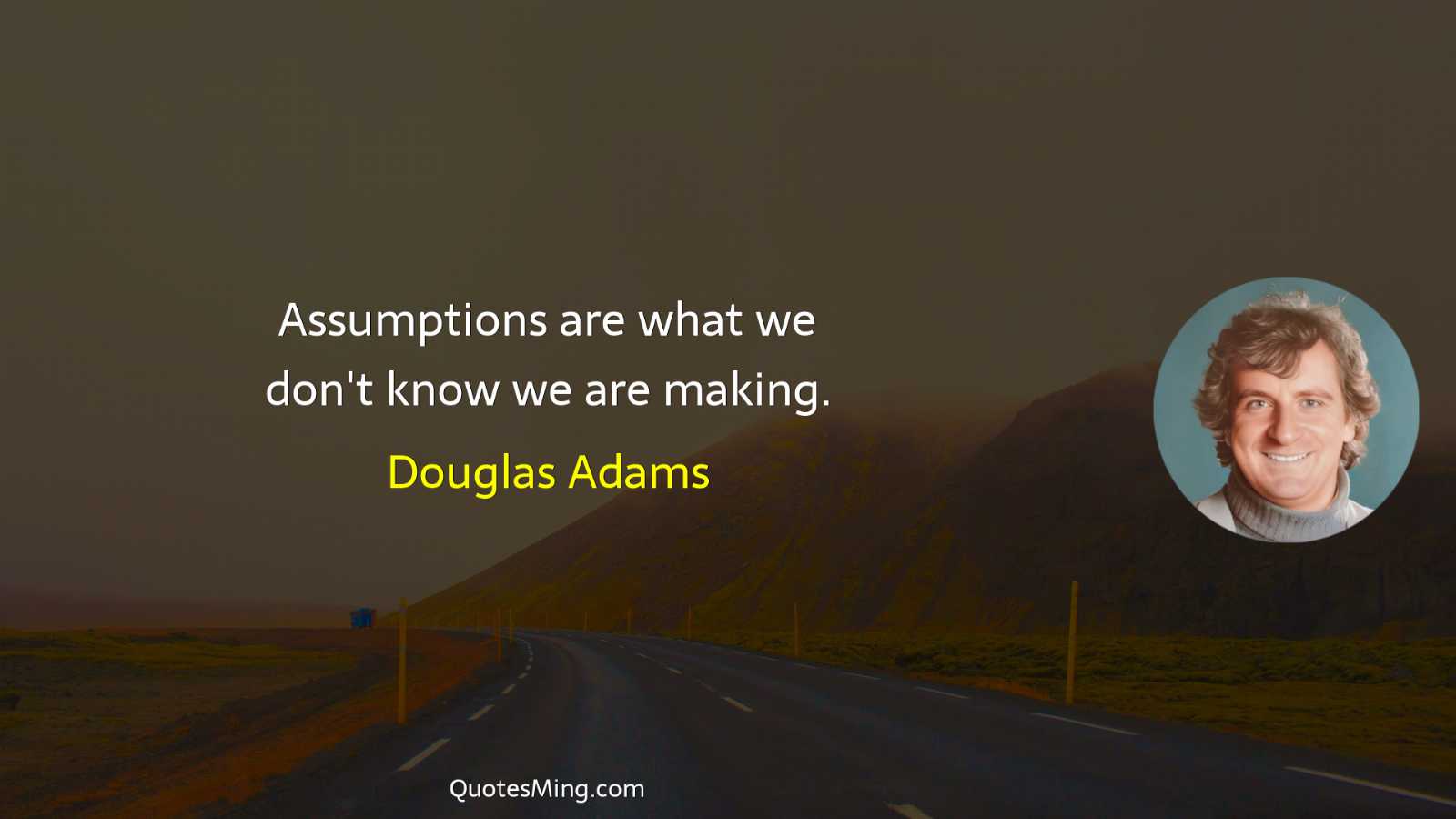 Assumptions are what we don't know we are making