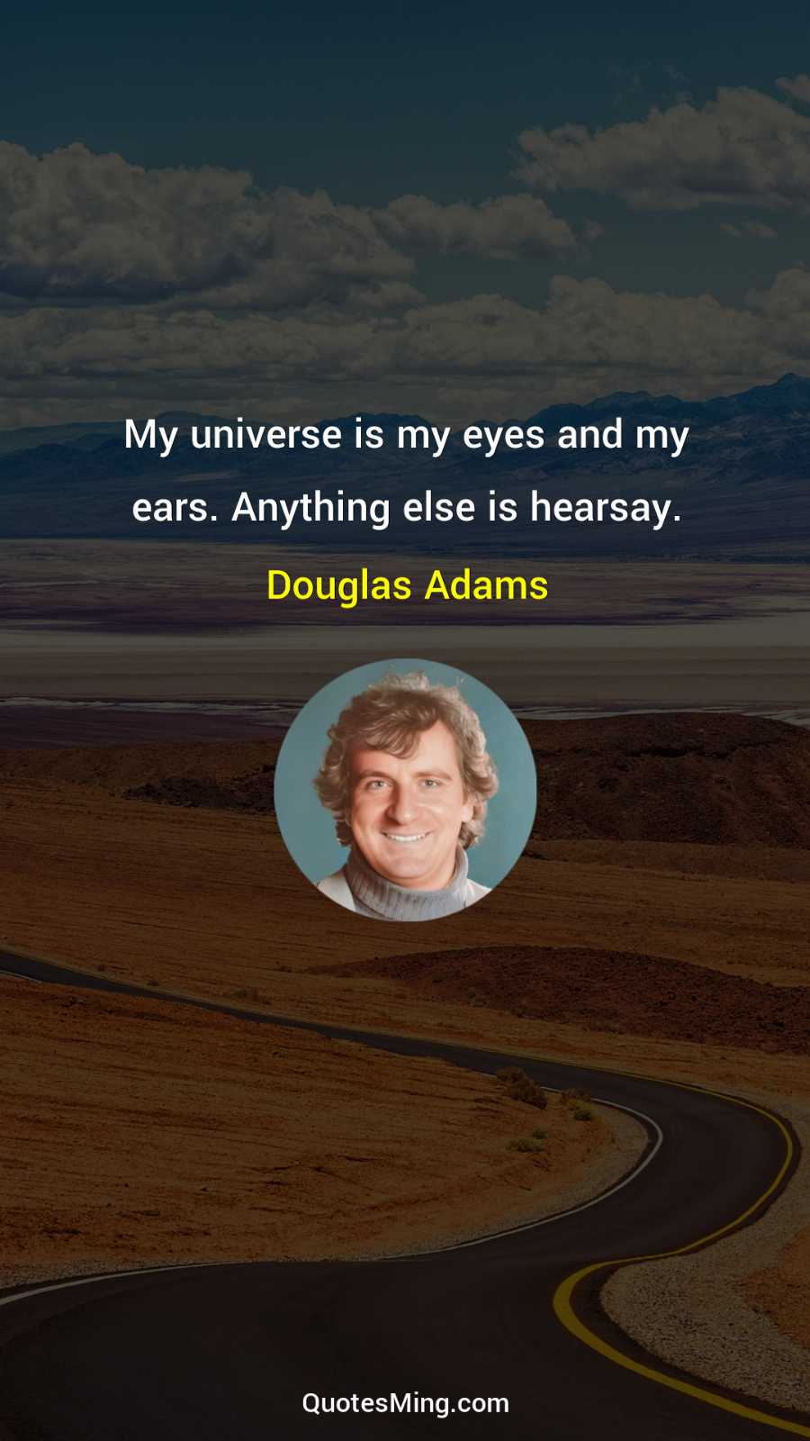 My universe is my eyes and my ears Anything else