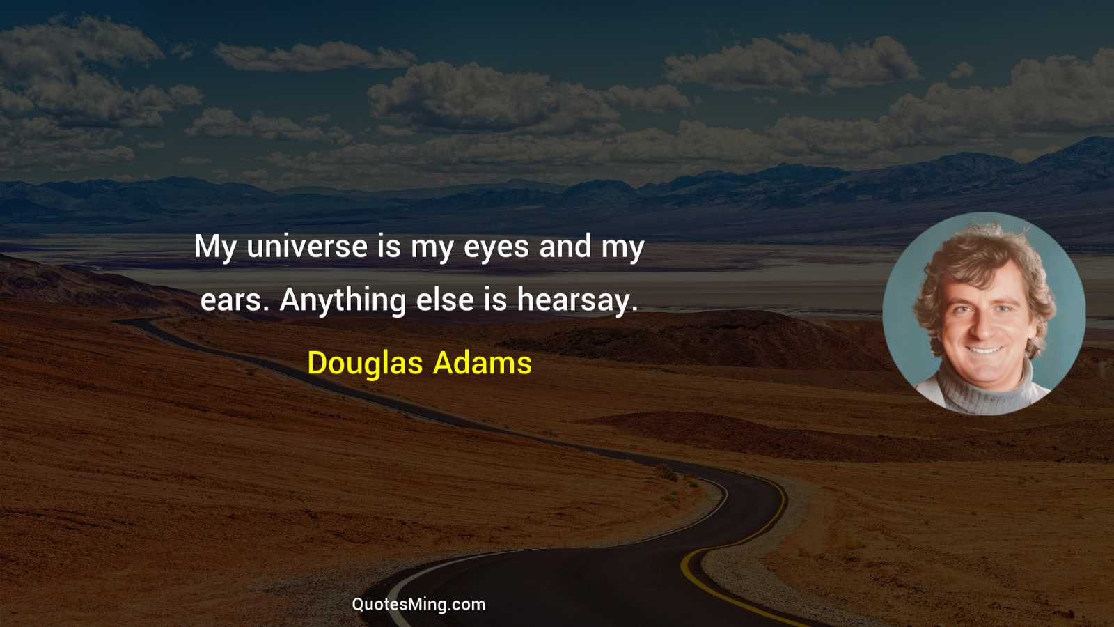 My universe is my eyes and my ears Anything else