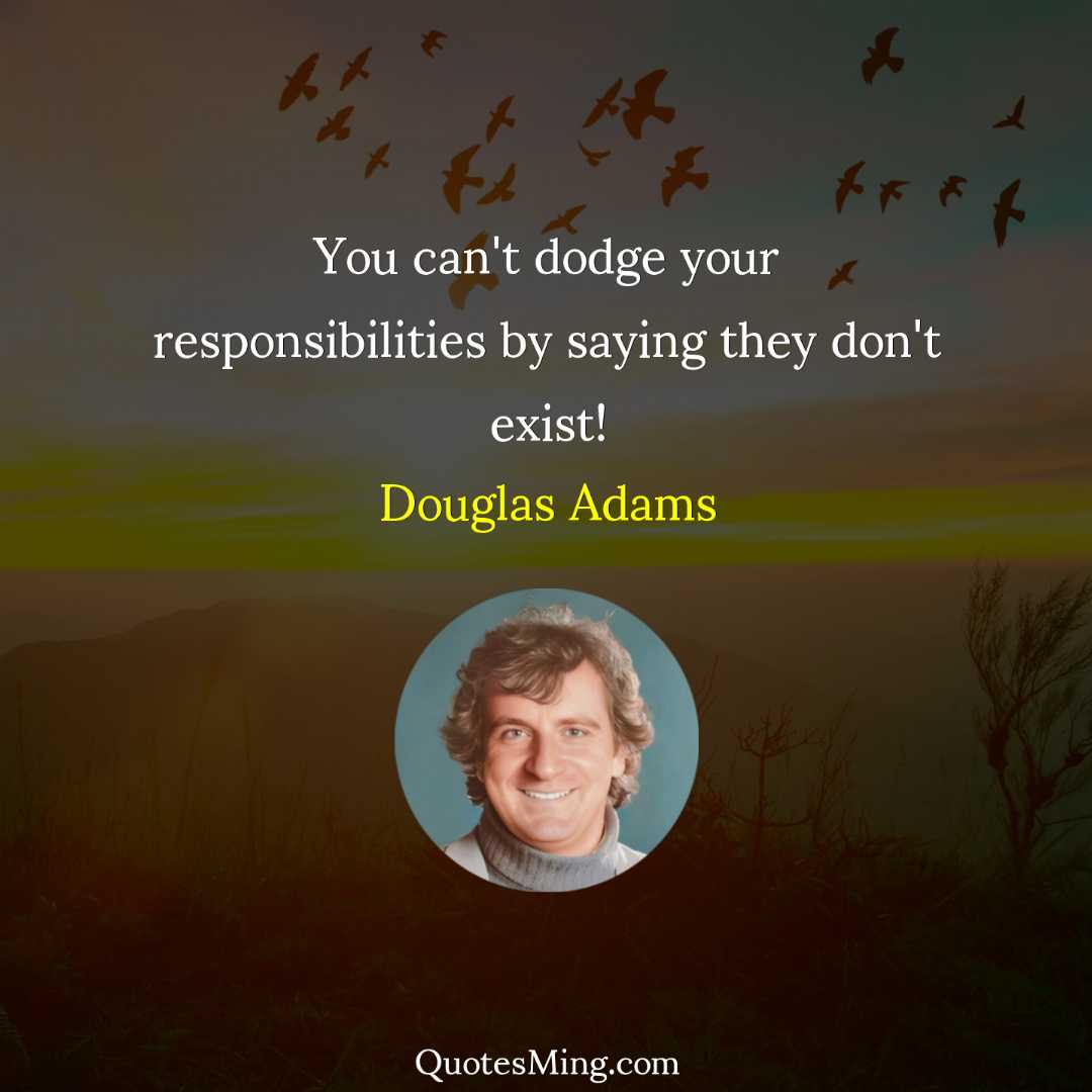 You can't dodge your responsibilities by saying they don't exist