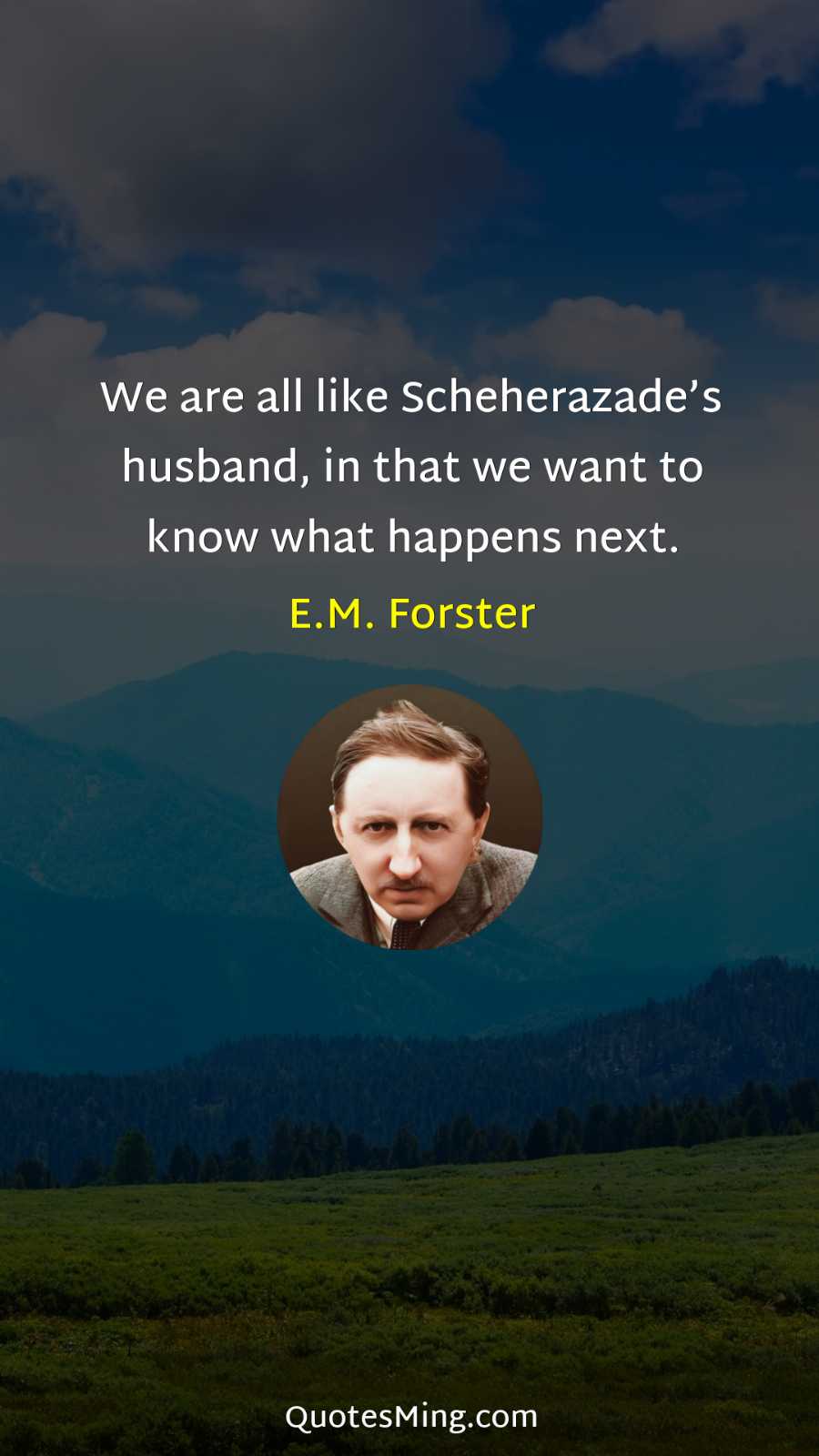 We are all like Scheherazade’s husband in that we want