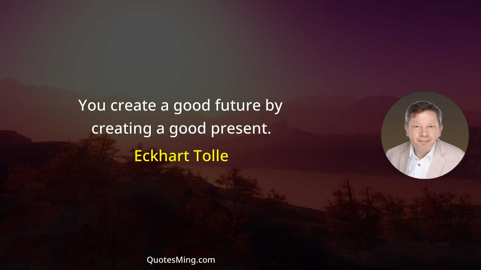 You create a good future by creating a good present