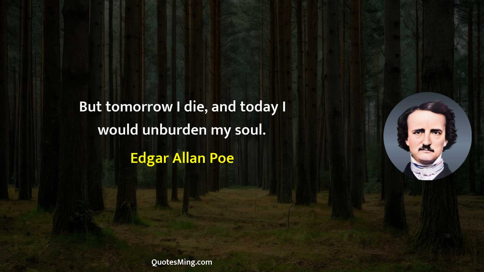 But tomorrow I die and today I would unburden my