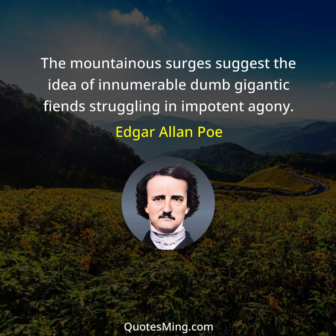 The mountainous surges suggest the idea of innumerable dumb gigantic