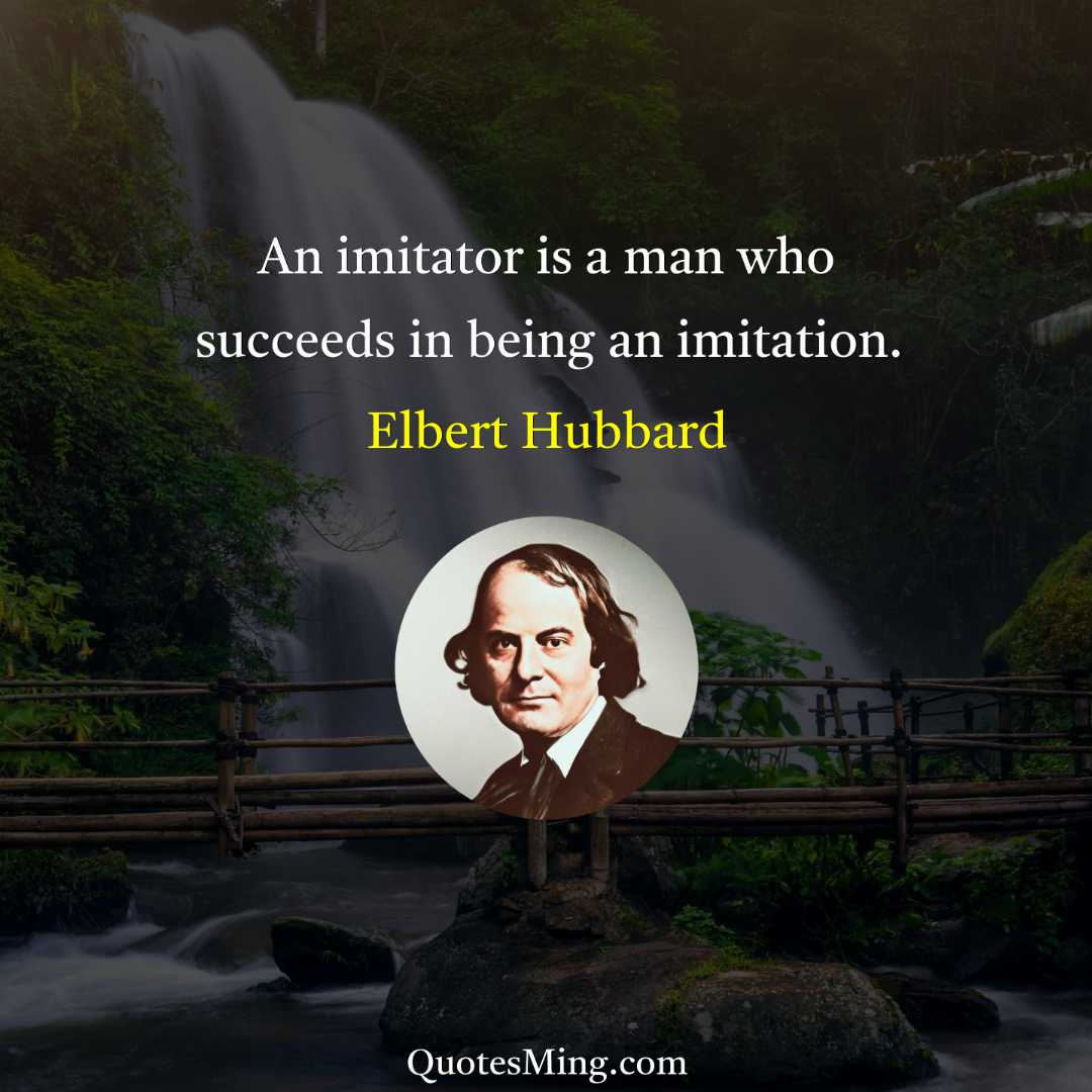 An imitator is a man who succeeds in being an