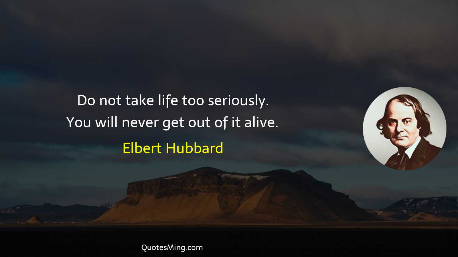 Do not take life too seriously You will never get