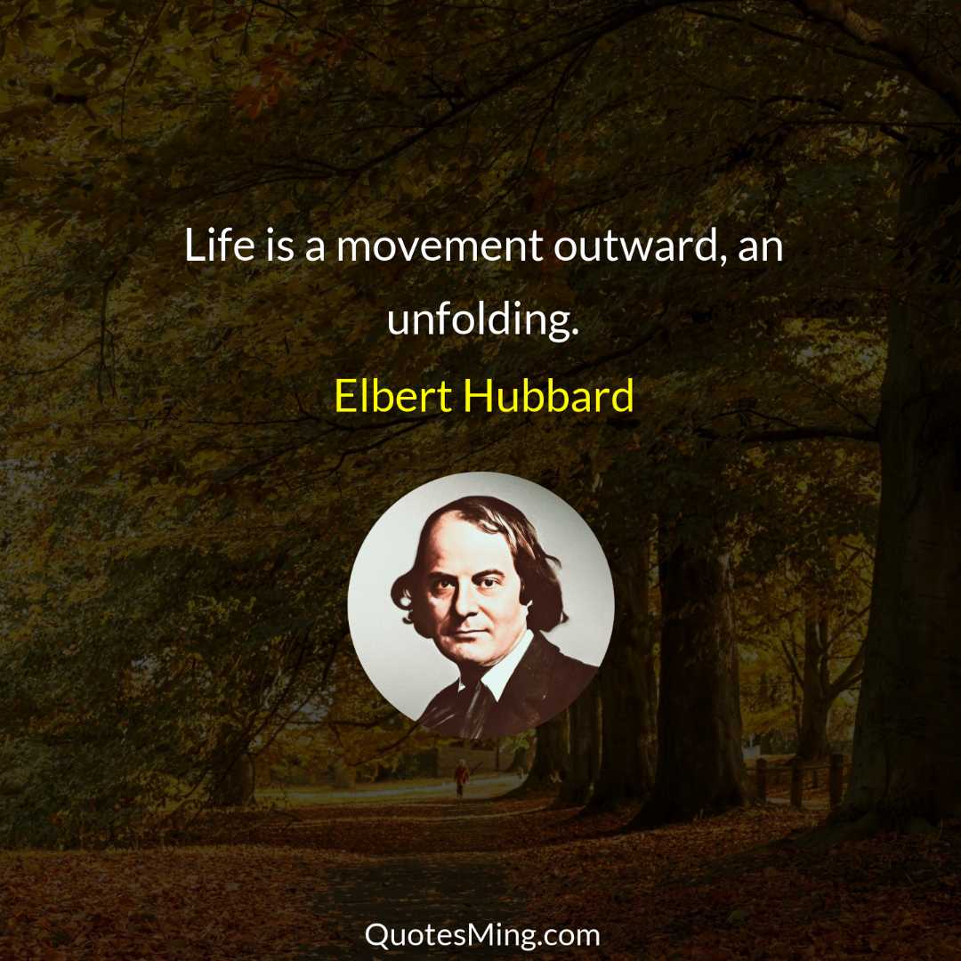 Life is a movement outward an unfolding