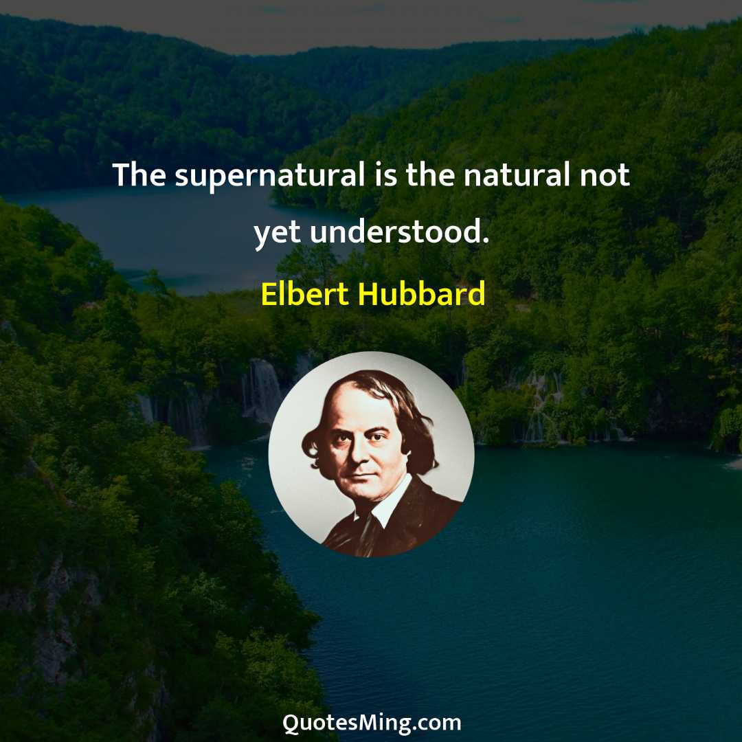 The supernatural is the natural not yet understood