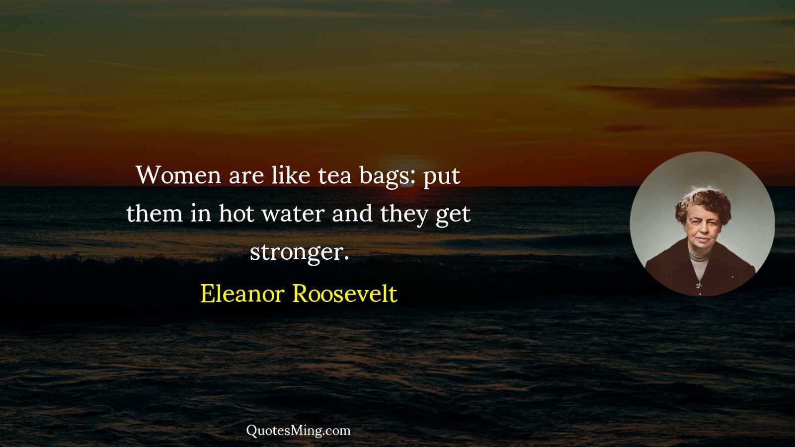 Women are like tea bags: put them in hot water