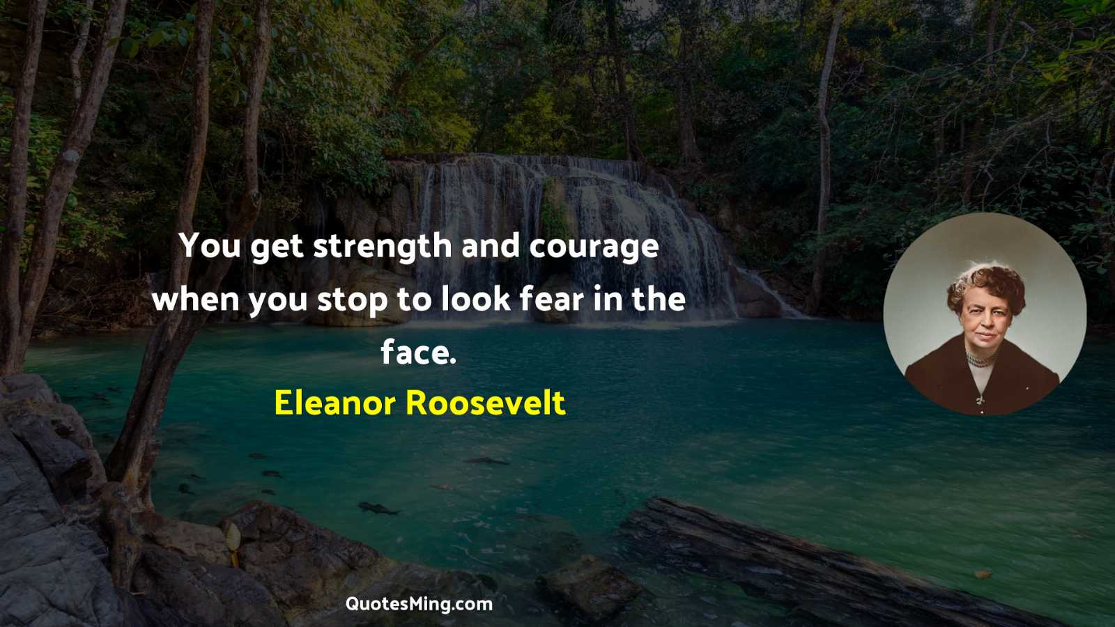 You get strength and courage when you stop to look