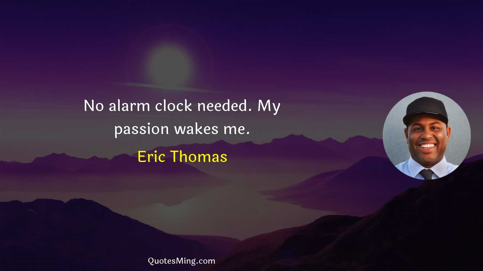 No alarm clock needed My passion wakes me