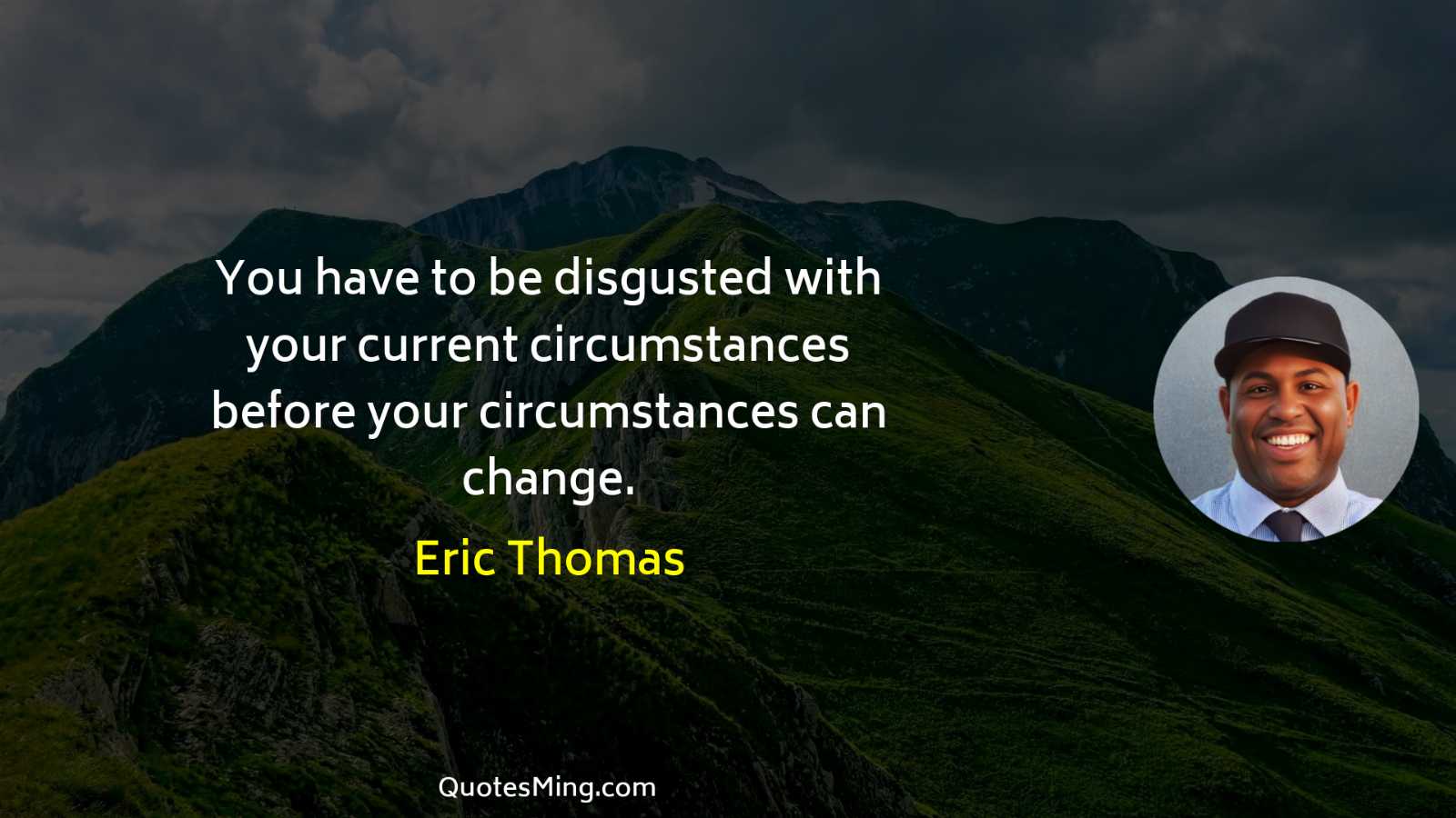 You have to be disgusted with your current circumstances before