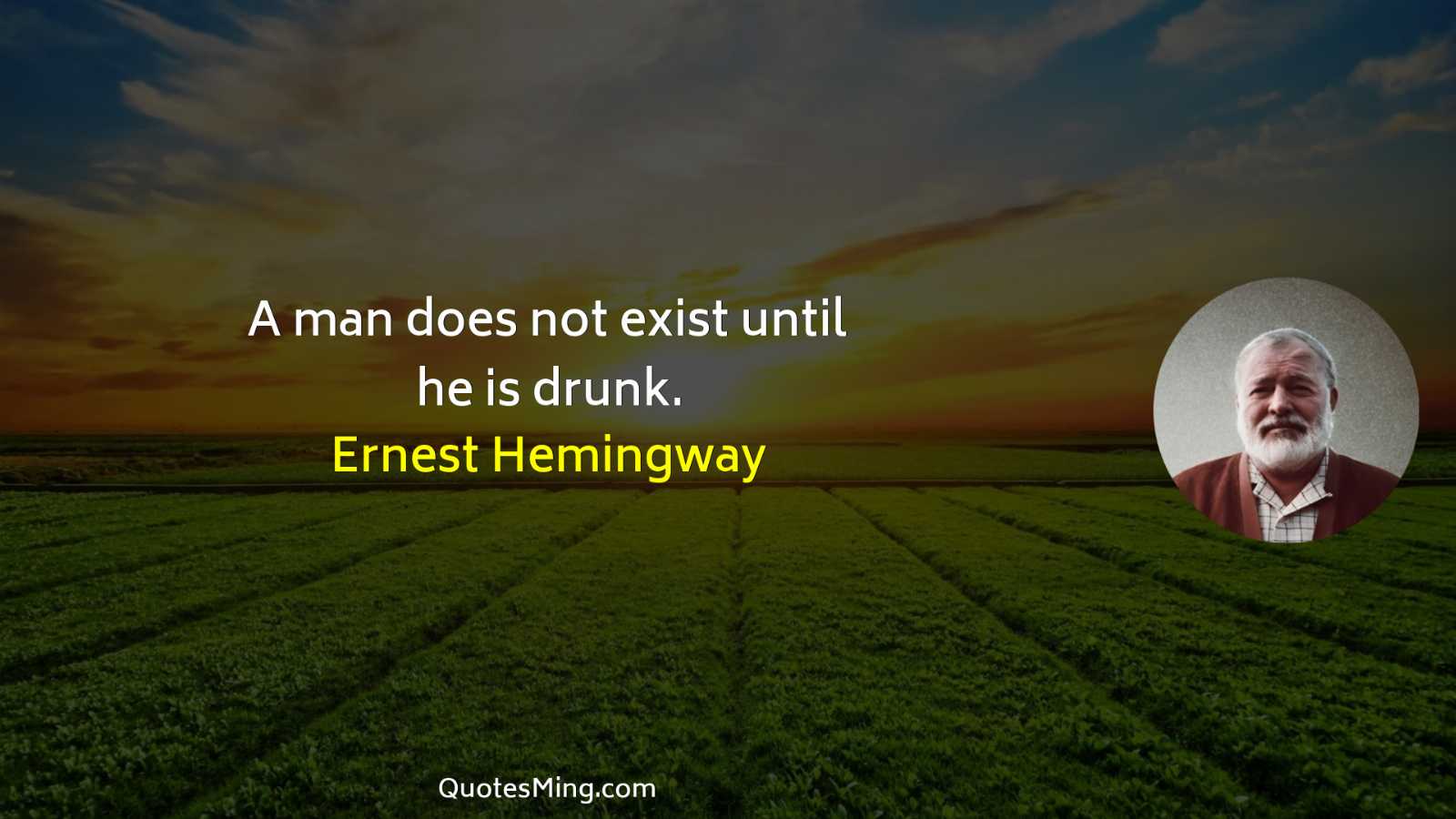 A man does not exist until he is drunk