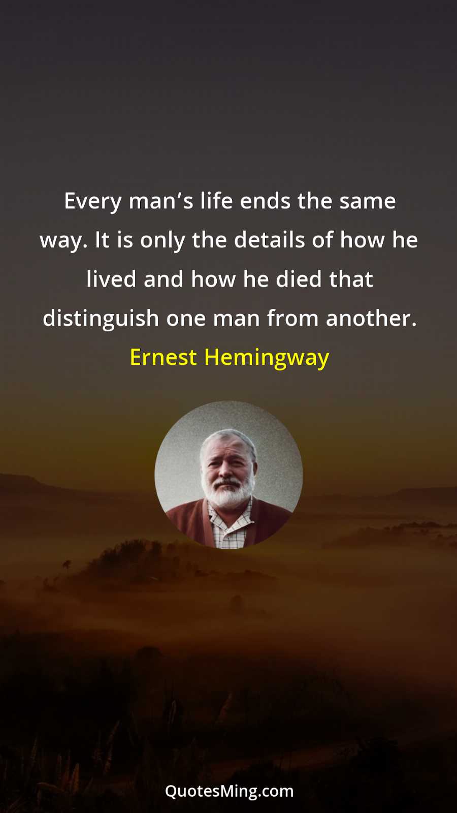 Every man’s life ends the same way It is only