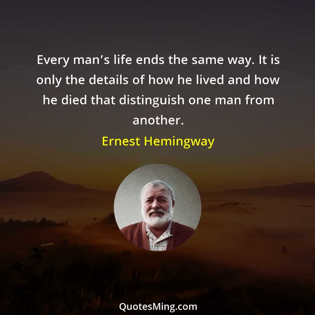 Every man’s life ends the same way It is only