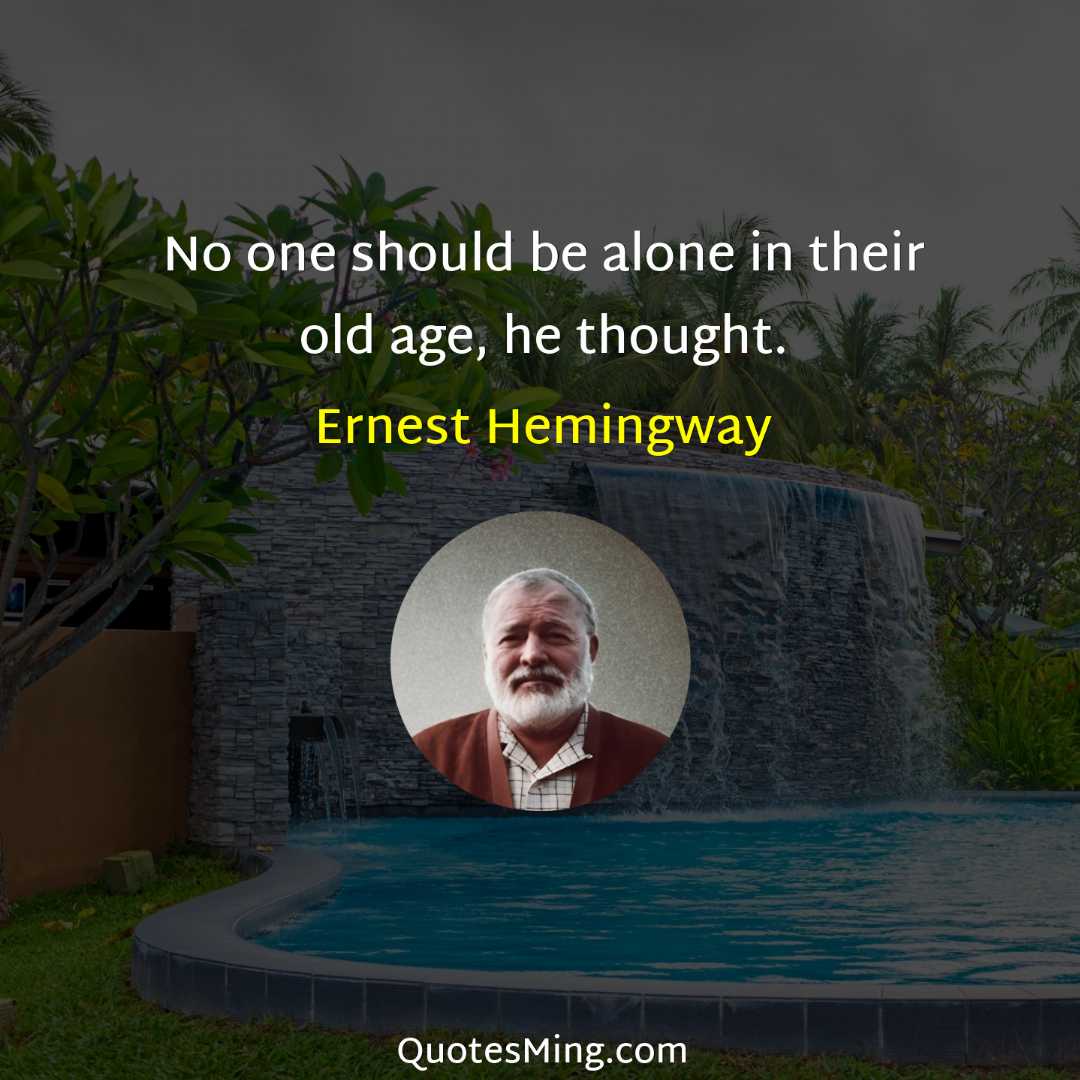 No one should be alone in their old age he