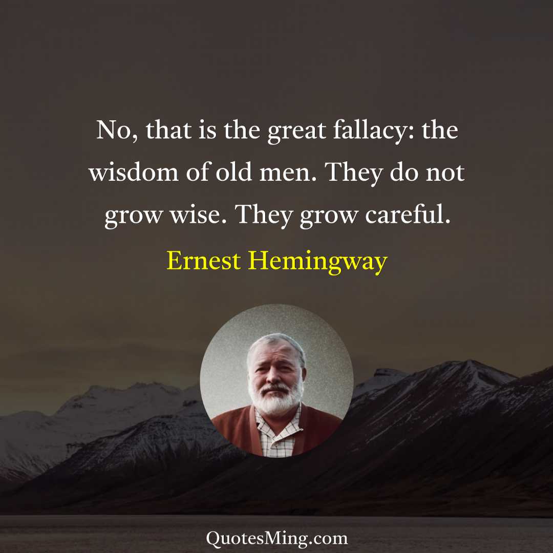 No that is the great fallacy: the wisdom of old