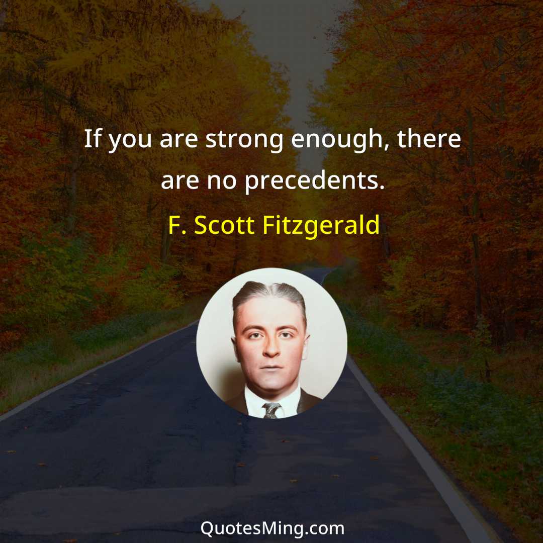 If you are strong enough there are no precedents