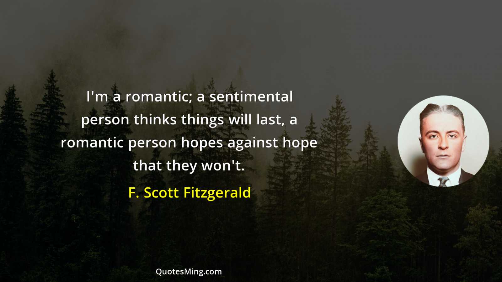 I'm a romantic; a sentimental person thinks things will last