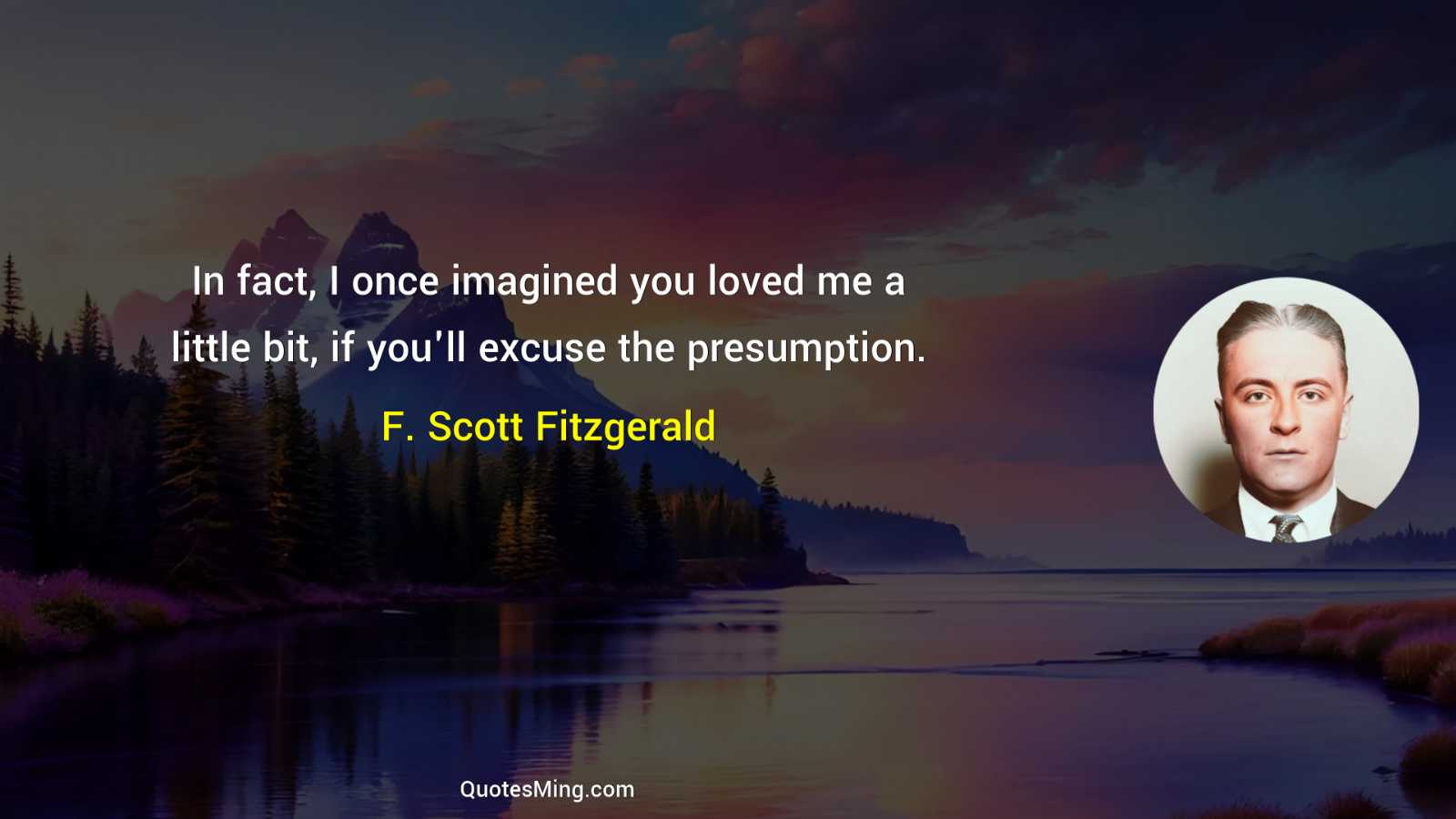 In fact I once imagined you loved me a little