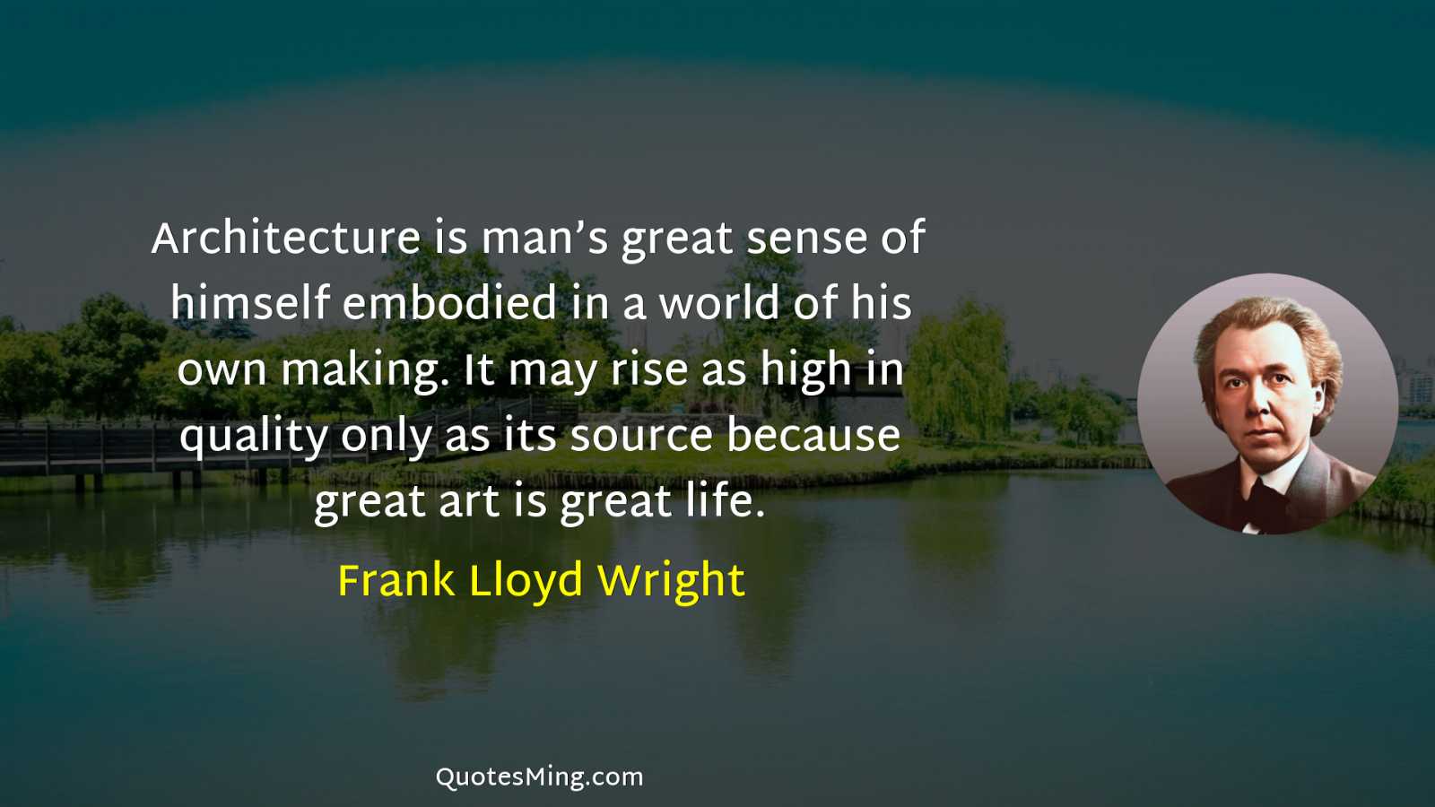 Architecture is man’s great sense of himself embodied in a