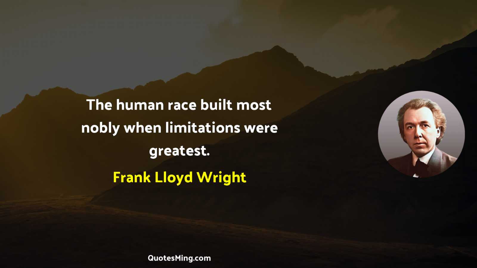 The human race built most nobly when limitations were greatest