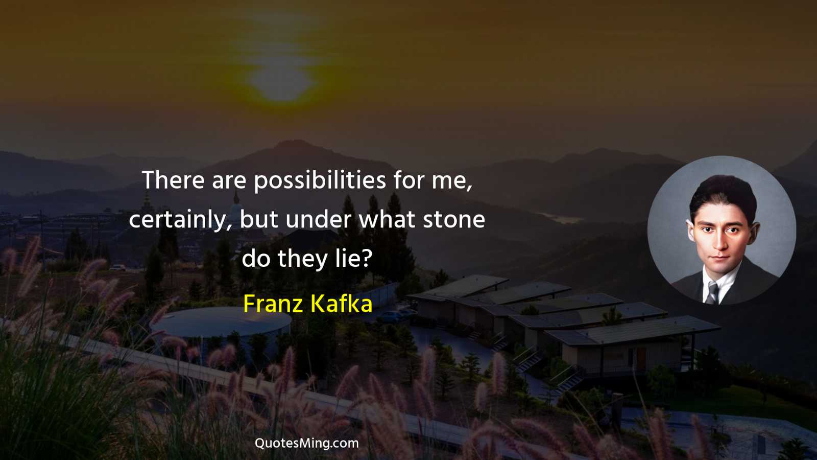 There are possibilities for me certainly but under what stone