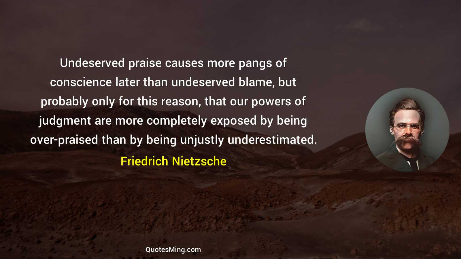 Undeserved praise causes more pangs of conscience later than undeserved