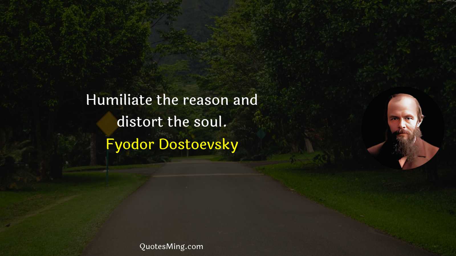 Humiliate the reason and distort the soul