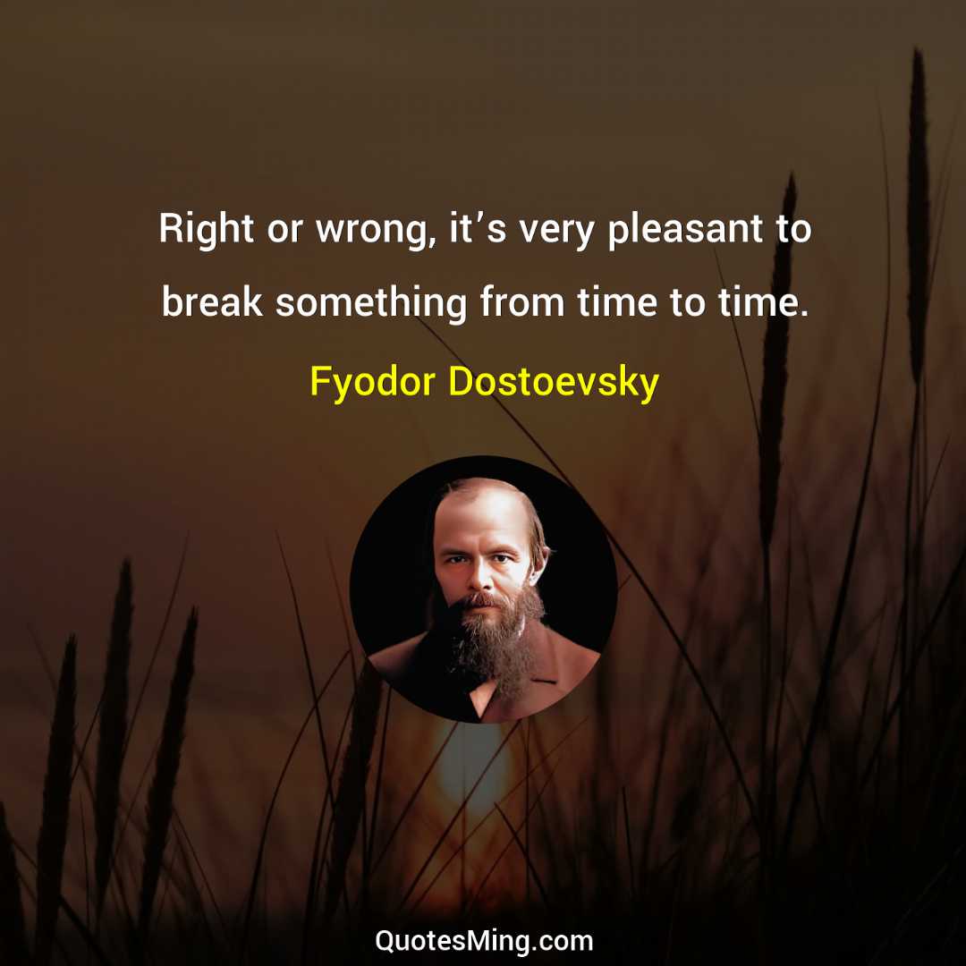 Right or wrong it’s very pleasant to break something from