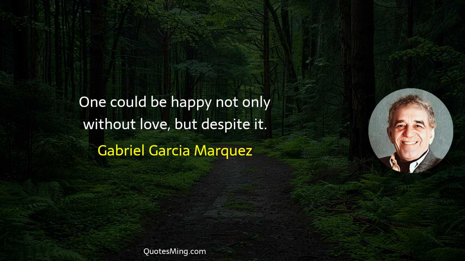 One could be happy not only without love but despite