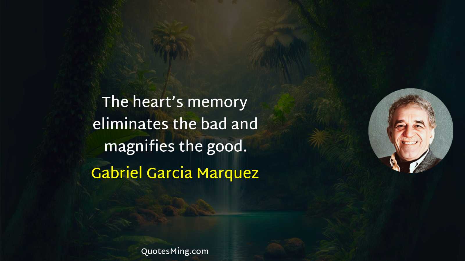 The heart’s memory eliminates the bad and magnifies the good