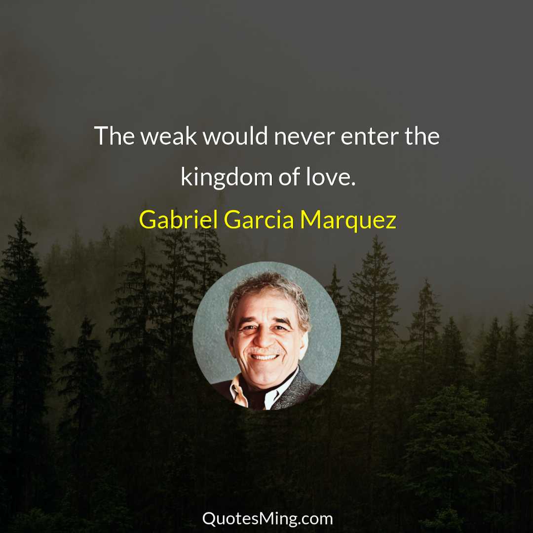 The weak would never enter the kingdom of love