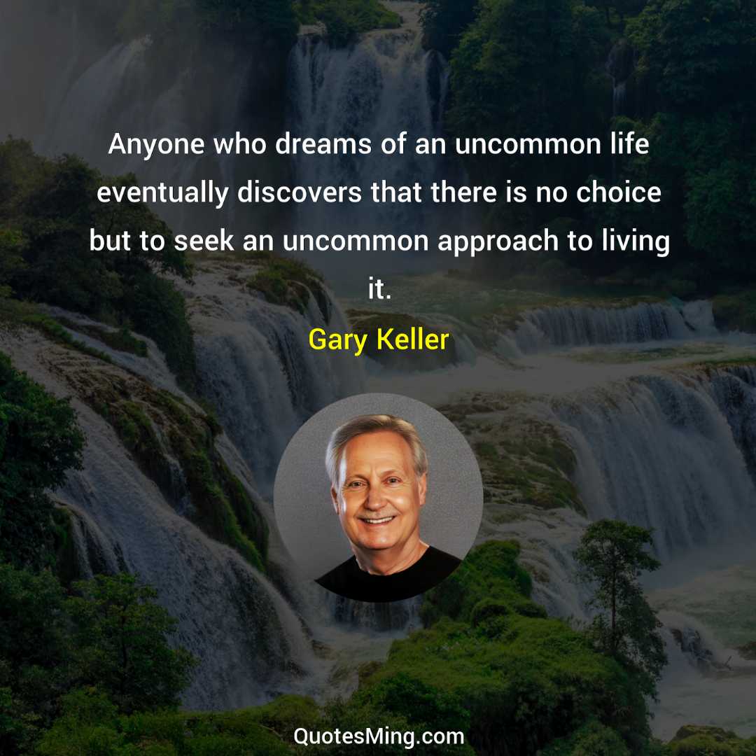 Anyone who dreams of an uncommon life eventually discovers that