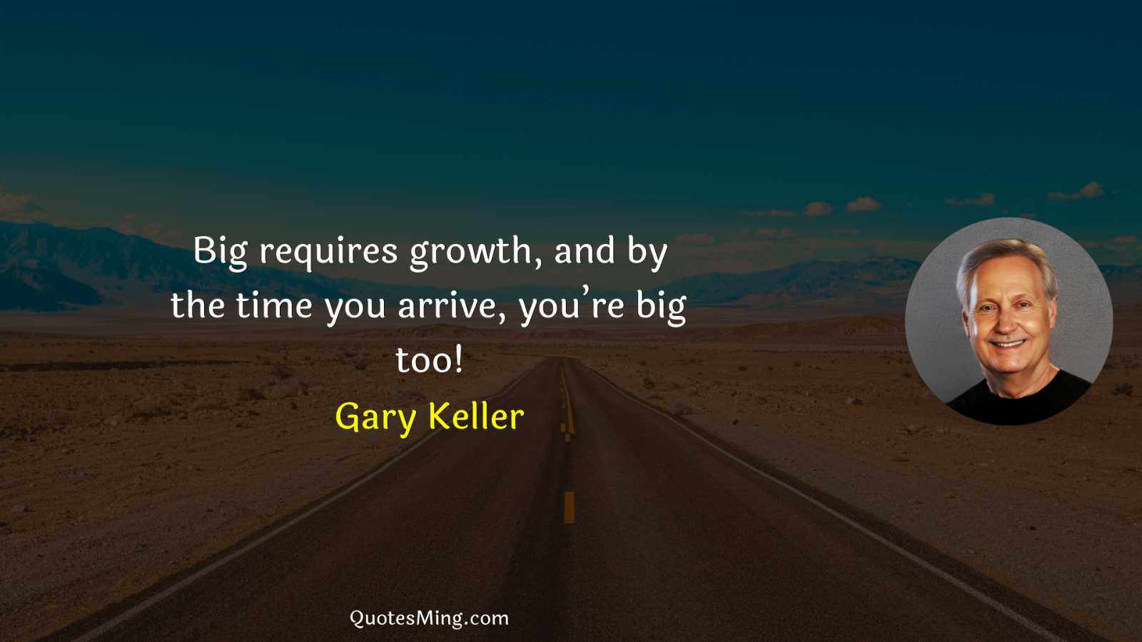 Big requires growth and by the time you arrive you’re