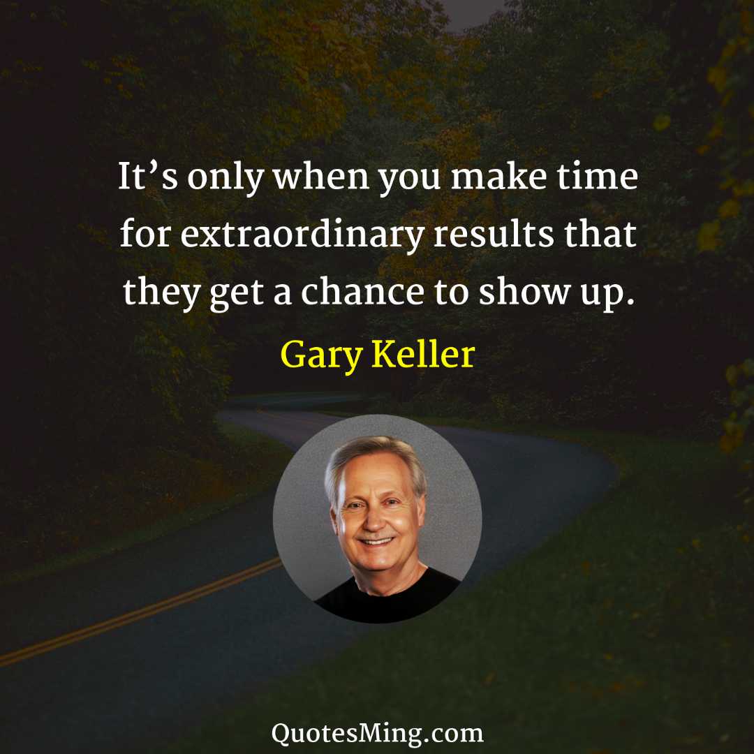 It’s only when you make time for extraordinary results that