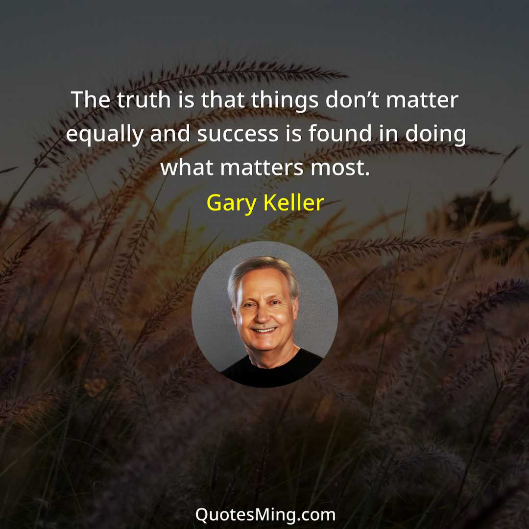 The truth is that things don’t matter equally and success