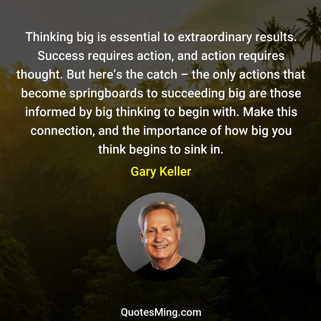 Thinking big is essential to extraordinary results Success requires action