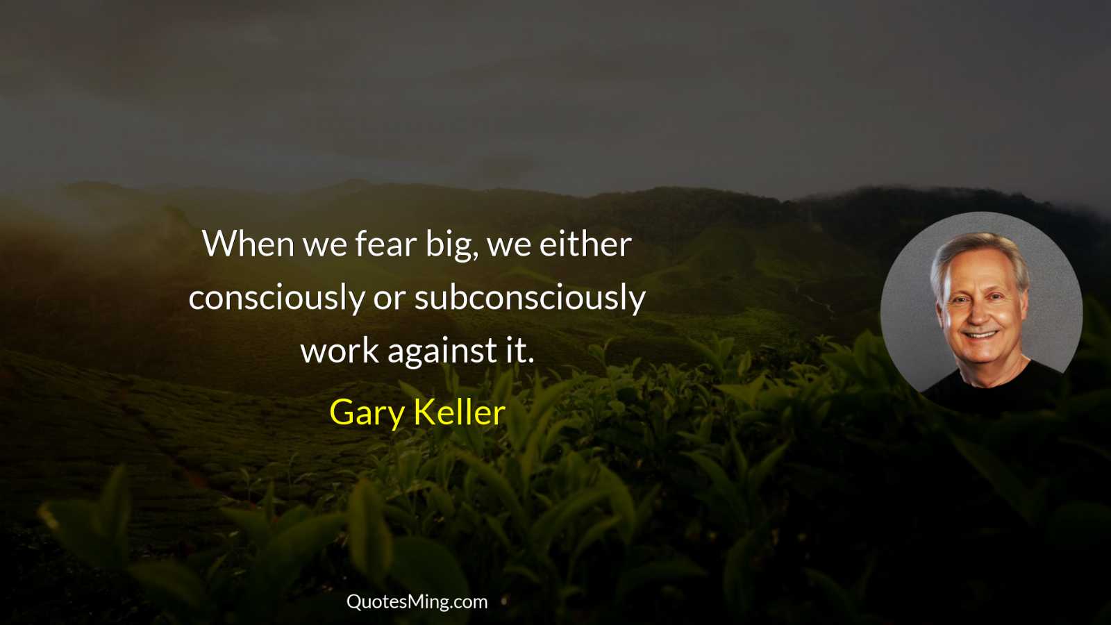 When we fear big we either consciously or subconsciously work