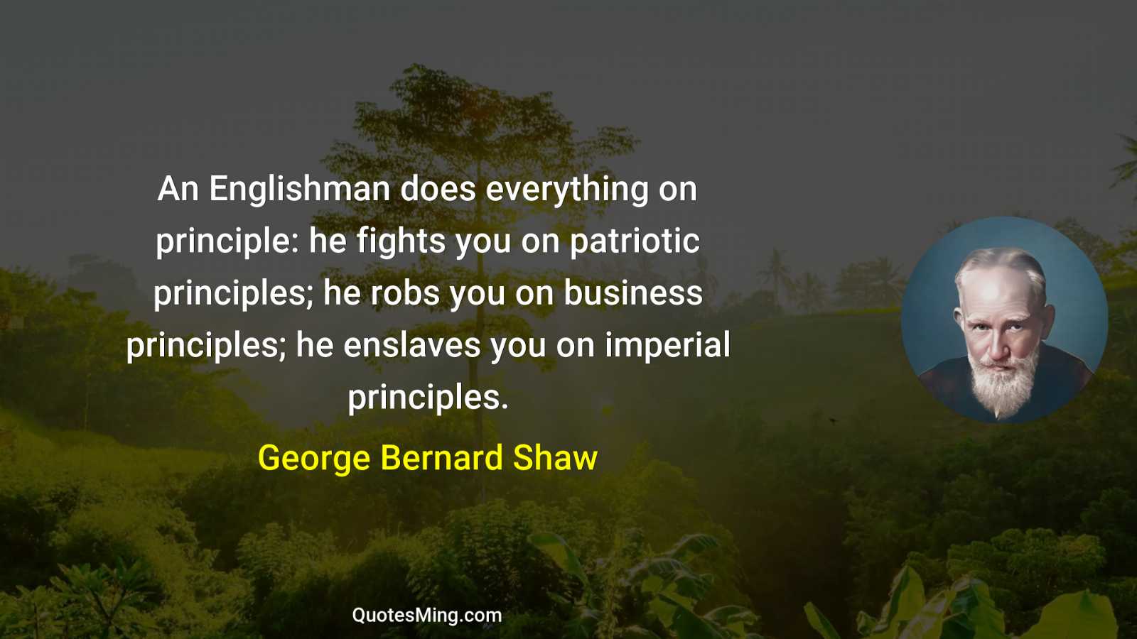 An Englishman does everything on principle: he fights you on