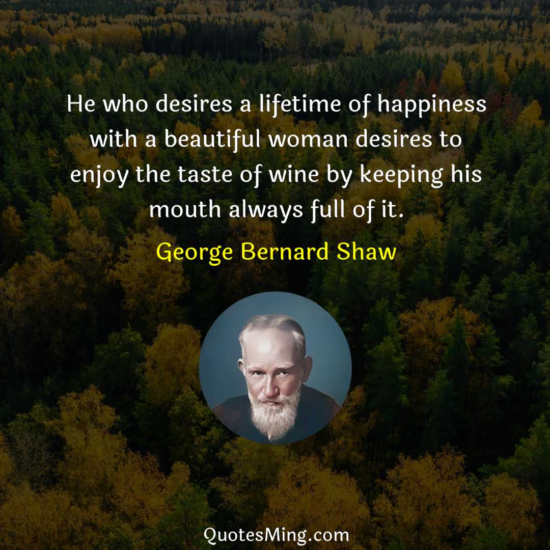 He who desires a lifetime of happiness with a beautiful