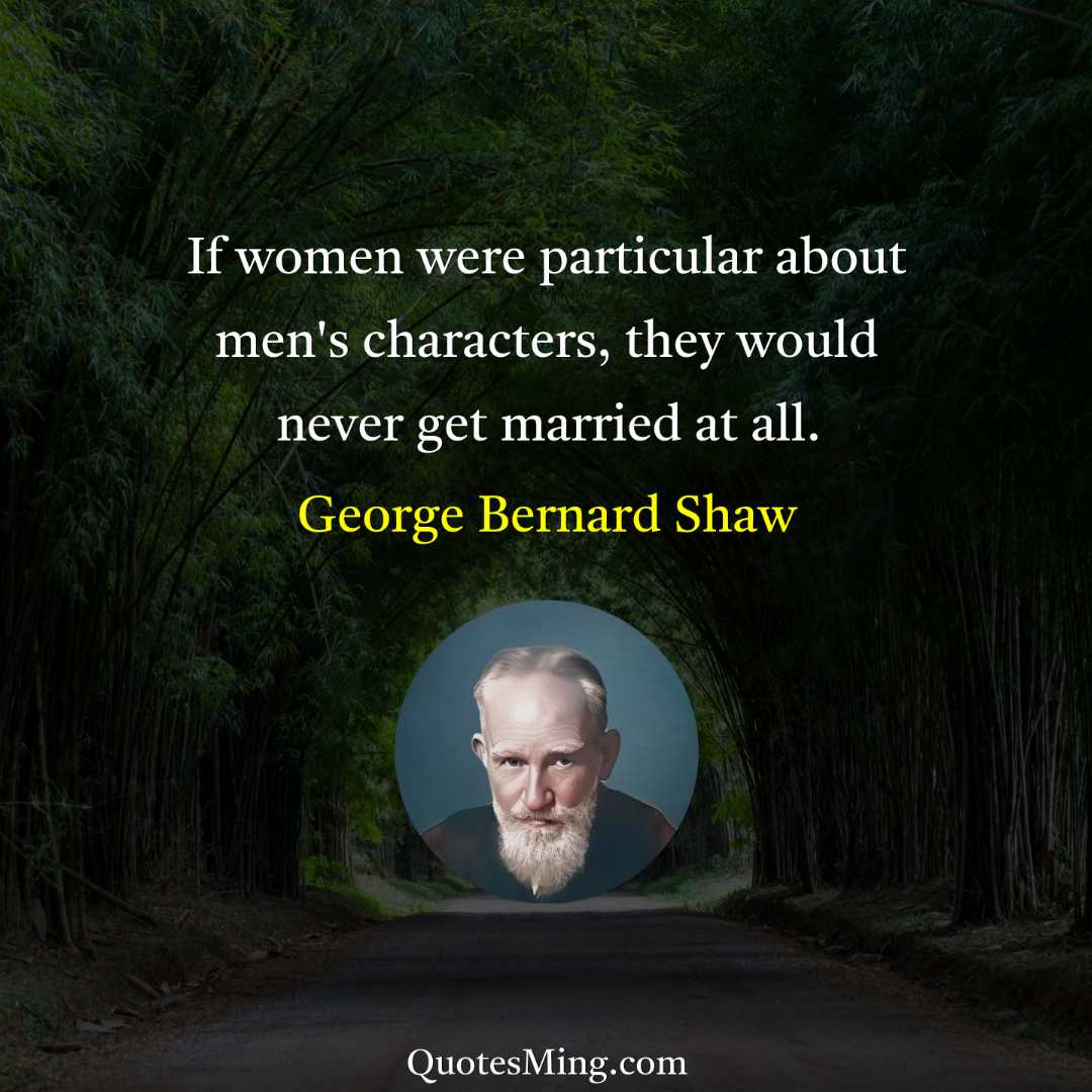 If women were particular about men's characters they would never