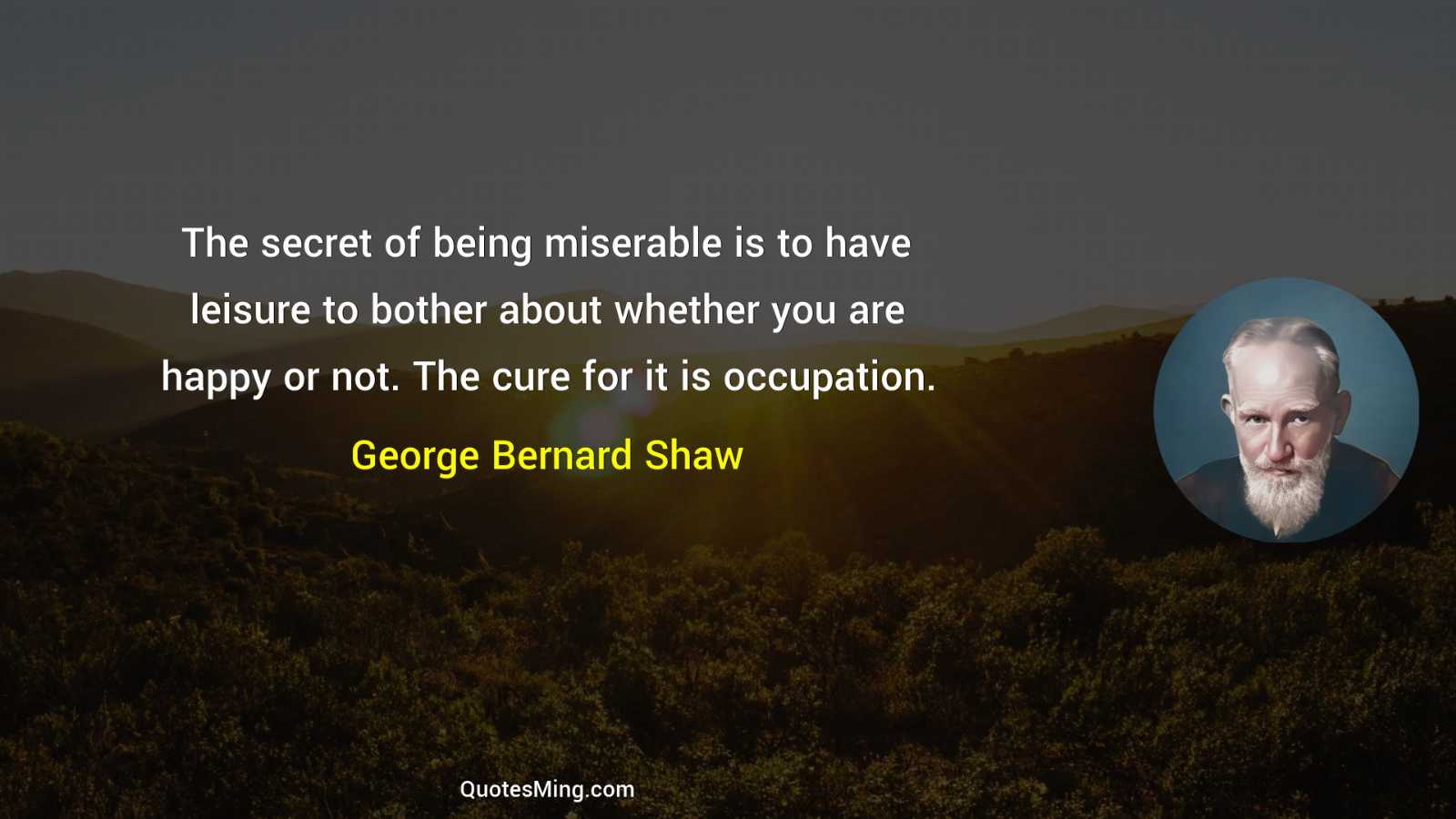 The secret of being miserable is to have leisure to