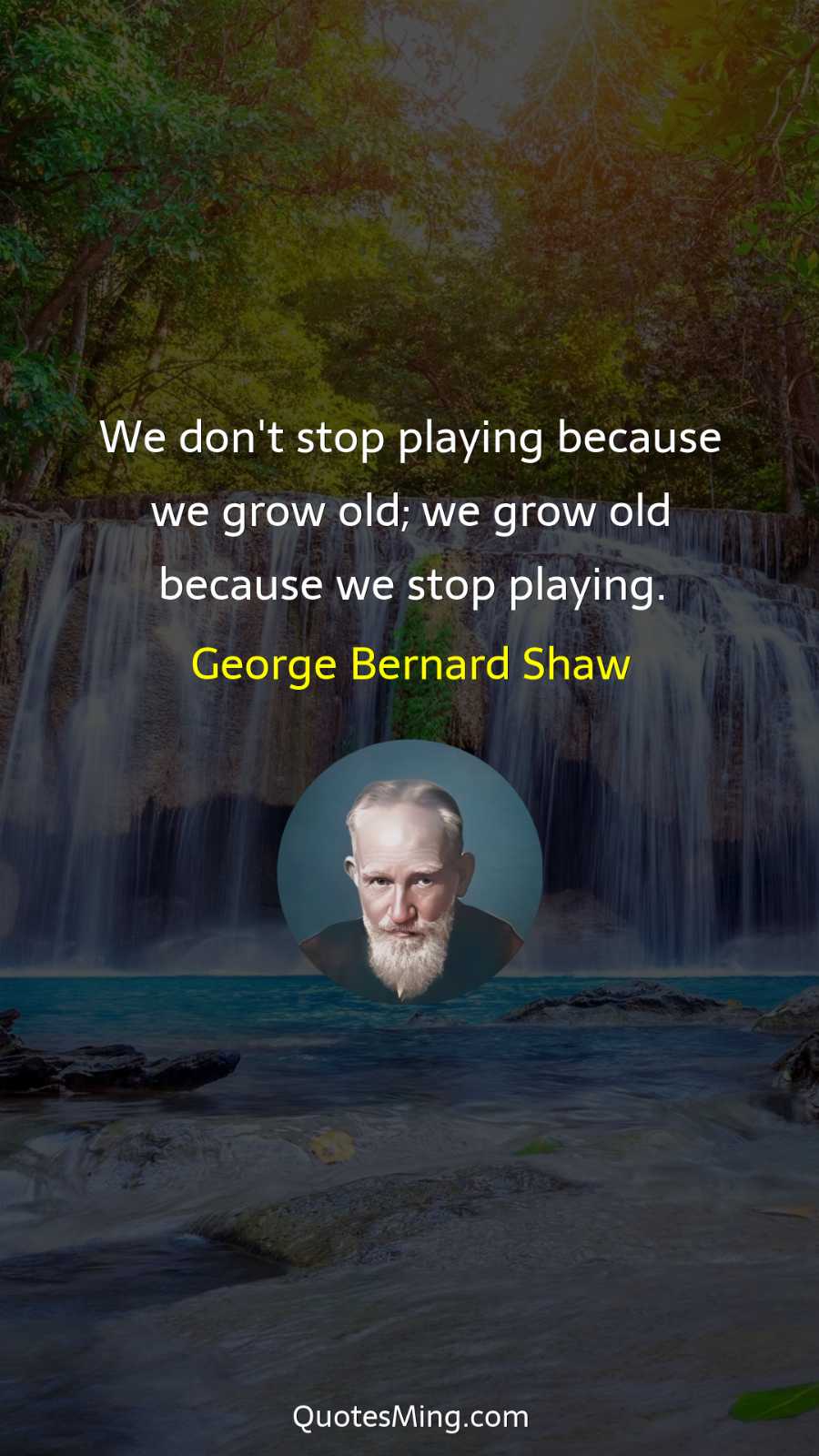 We don't stop playing because we grow old; we grow