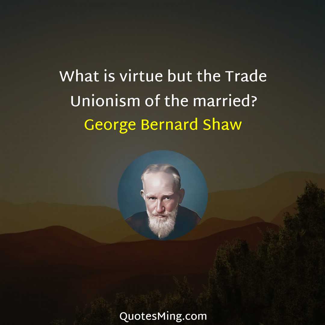 What is virtue but the Trade Unionism of the married?