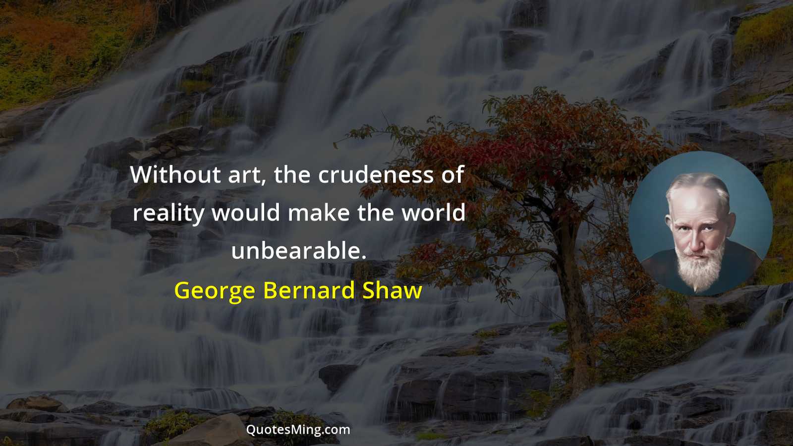 Without art the crudeness of reality would make the world