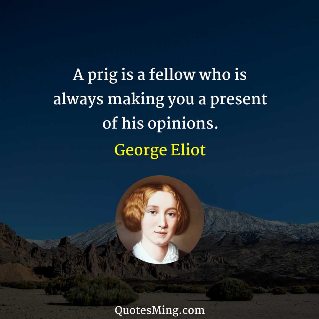 A prig is a fellow who is always making you