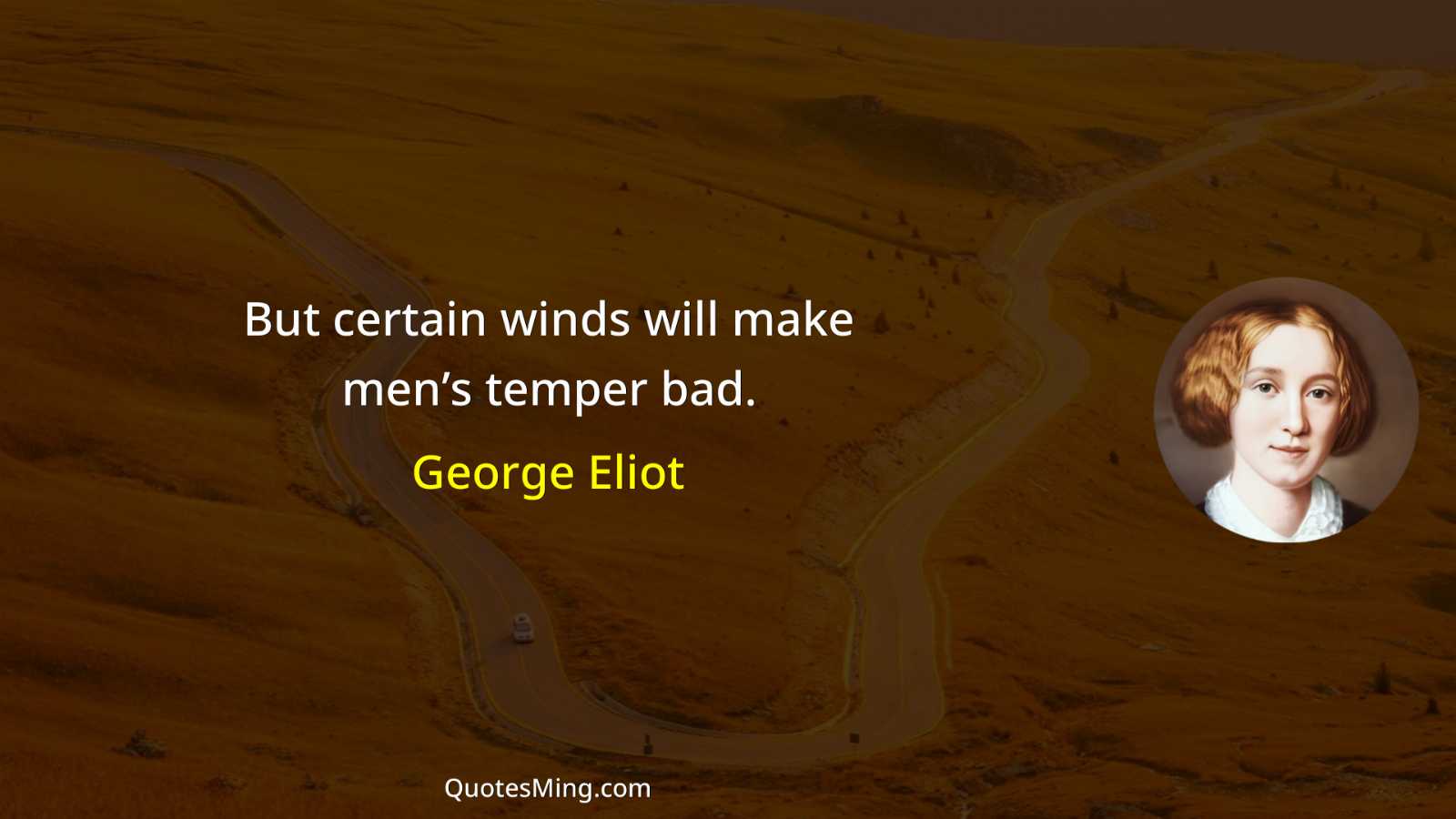 But certain winds will make men’s temper bad