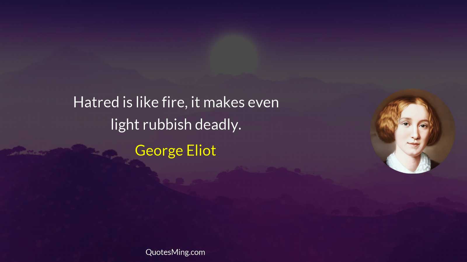 Hatred is like fire it makes even light rubbish deadly