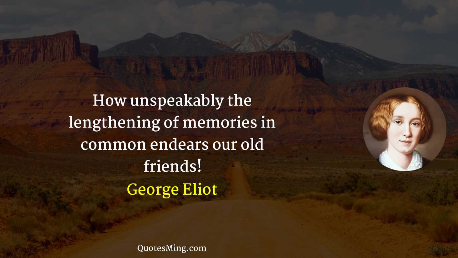 How unspeakably the lengthening of memories in common endears our